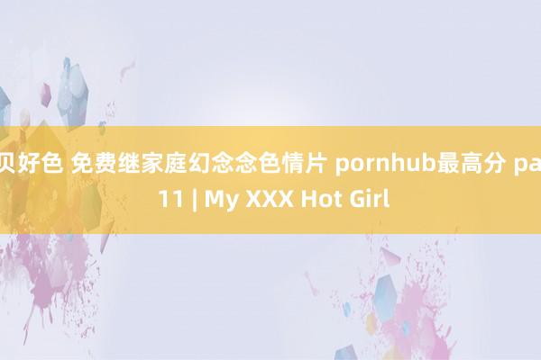 宝贝好色 免费继家庭幻念念色情片 pornhub最高分 page 11 | My XXX Hot Girl