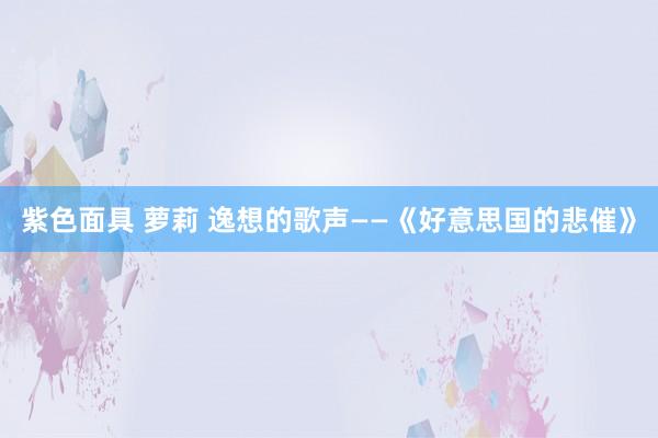 紫色面具 萝莉 逸想的歌声——《好意思国的悲催》