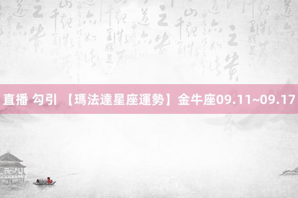 直播 勾引 【瑪法達星座運勢】金牛座　09.11~09.17