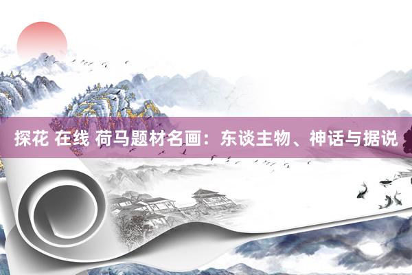 探花 在线 荷马题材名画：东谈主物、神话与据说