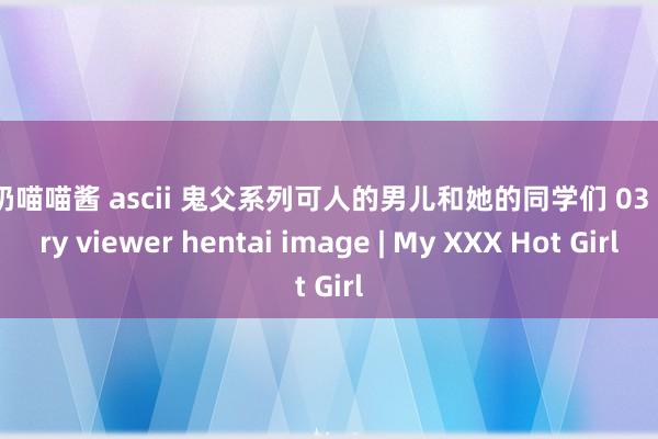 大奶喵喵酱 ascii 鬼父系列可人的男儿和她的同学们 03 story viewer hentai image | My XXX Hot Girl