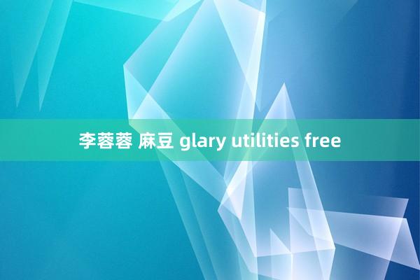 李蓉蓉 麻豆 glary utilities free